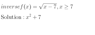 The inverse of f(x)=sqrt(x-7),x>= 7 is x^2+7